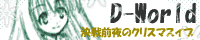 「D-World〜決戦前夜のクリスマスイブ〜」決戦前の勇者達の様子を描いたファンタジードラマ。